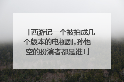 西游记一个被拍成几个版本的电视剧,孙悟空的扮演者都是谁!