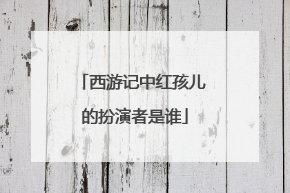 西游记中红孩儿的扮演者是谁