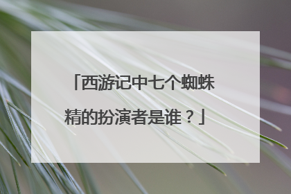 西游记中七个蜘蛛精的扮演者是谁?