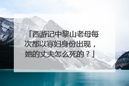 西游记中黎山老母每次都以寡妇身份出现,她的丈夫怎么死的?