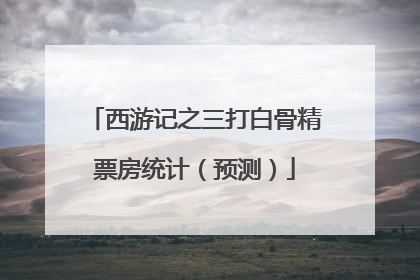 西游记之三打白骨精票房统计（预测）