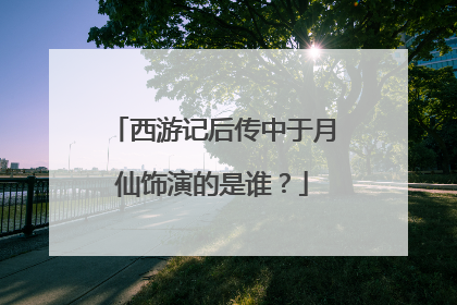 西游记后传中于月仙饰演的是谁？