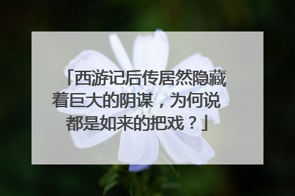 西游记后传居然隐藏着巨大的阴谋,为何说都是如来的把戏?