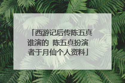 西游记后传陈五真谁演的 陈五真扮演者于月仙个人资料