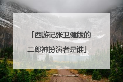 西游记张卫健版的二郎神扮演者是谁