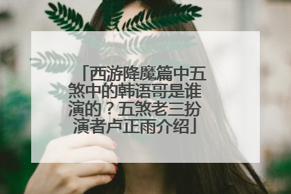 西游降魔篇中五煞中的韩语哥是谁演的？五煞老三扮演者卢正雨介绍