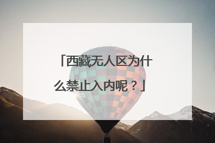 西藏无人区为什么禁止入内呢?