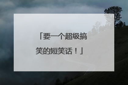 要一个超级搞笑的短笑话！