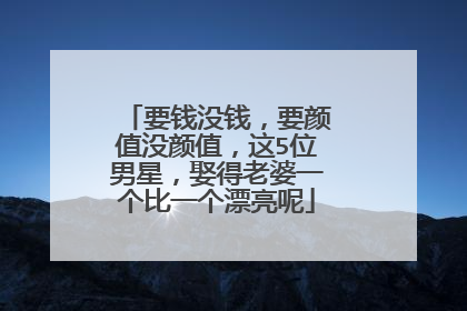 要钱没钱,要颜值没颜值,这5位男星,娶得老婆一个比一个漂亮呢