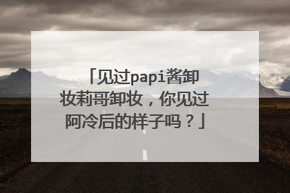 见过papi酱卸妆莉哥卸妆,你见过阿冷后的样子吗?
