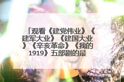 观看《建党伟业》《建军大业》《建国大业》《辛亥革命》《我的1919》五部剧的最佳观看顺序是什么？