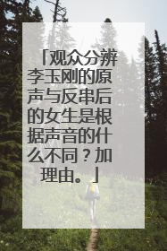 观众分辨李玉刚的原声与反串后的女生是根据声音的什么不同?加理由。