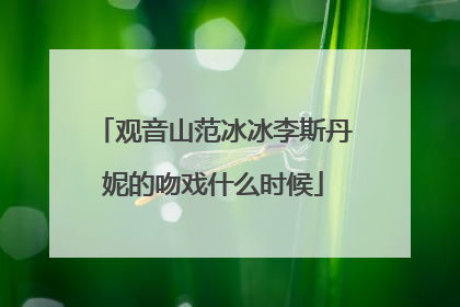观音山范冰冰李斯丹妮的吻戏什么时候
