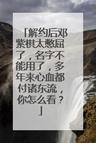 解约后邓紫棋太憋屈了，名字不能用了，多年来心血都付诸东流，你怎么看？