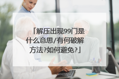 解压出现99门是什么意思/有何破解方法?如何避免?