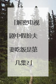 解密电视剧中假扮夫妻吃饭是第几集?