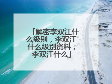 解密李双江什么级别，李双江什么级别资料，李双江什么