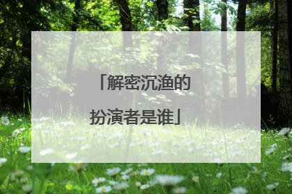 解密沉渔的扮演者是谁