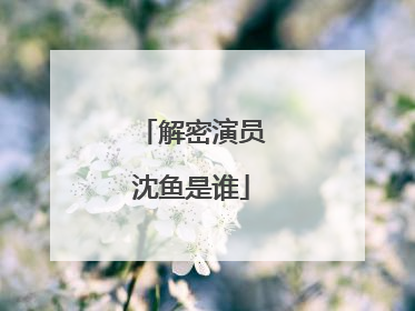 解密演员沈鱼是谁