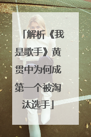 解析《我是歌手》黄贯中为何成第一个被淘汰选手