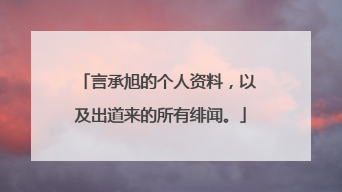 言承旭的个人资料，以及出道来的所有绯闻。