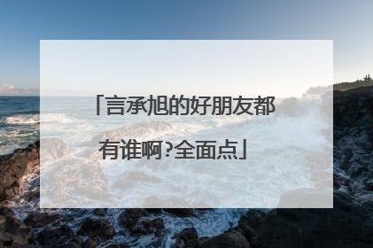 言承旭的好朋友都有谁啊?全面点