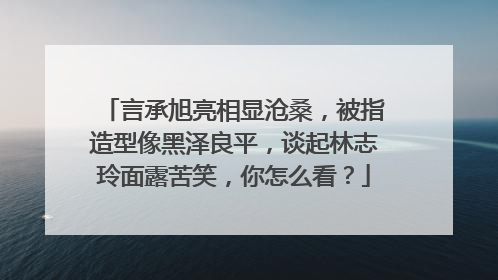 言承旭亮相显沧桑，被指造型像黑泽良平，谈起林志玲面露苦笑，你怎么看？