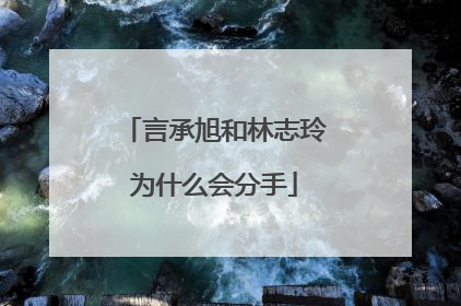 言承旭和林志玲为什么会分手