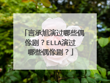 言承旭演过哪些偶像剧？ELLA演过哪些偶像剧？