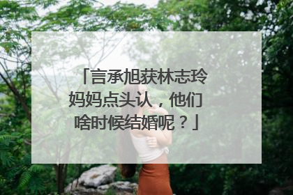 言承旭获林志玲妈妈点头认，他们啥时候结婚呢？