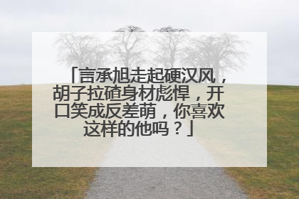 言承旭走起硬汉风，胡子拉碴身材彪悍，开口笑成反差萌，你喜欢这样的他吗？