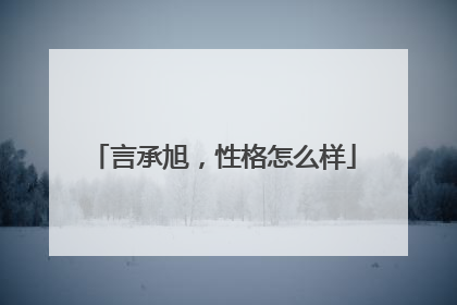 言承旭，性格怎么样