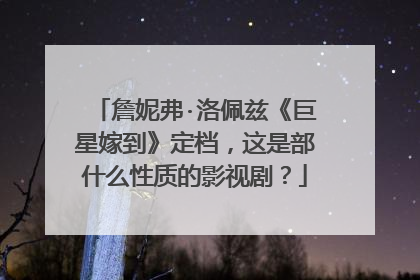 詹妮弗·洛佩兹《巨星嫁到》定档，这是部什么性质的影视剧？