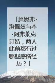 詹妮弗·洛佩兹与本·阿弗莱克订婚，两人此前都有过哪些感情经历？