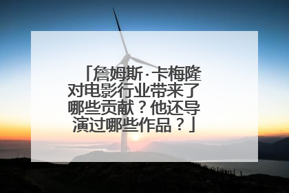 詹姆斯·卡梅隆对电影行业带来了哪些贡献?他还导演过哪些作品?