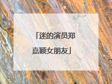 迷的演员郑嘉颖女朋友