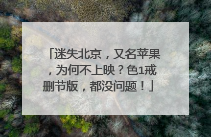 迷失北京，又名苹果，为何不上映？色1戒删节版，都没问题！