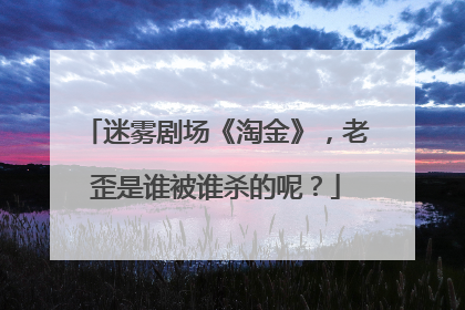 迷雾剧场《淘金》,老歪是谁被谁杀的呢?