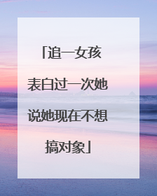 追一女孩 表白过一次她说她现在不想搞对象