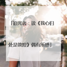 追光者:读《我心归处是敦煌》偶有所感