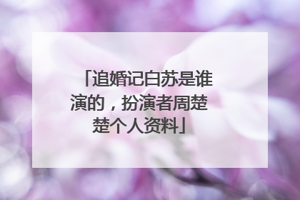 追婚记白苏是谁演的，扮演者周楚楚个人资料