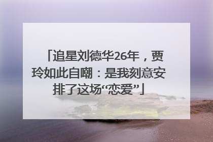 追星刘德华26年，贾玲如此自嘲：是我刻意安排了这场“恋爱”