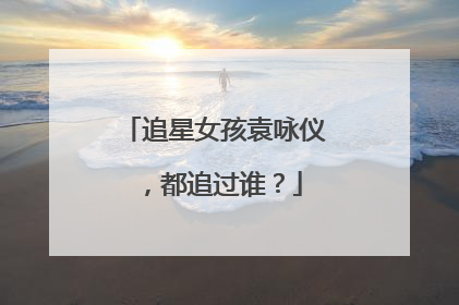 追星女孩袁咏仪,都追过谁?