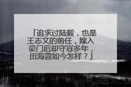 追求过陆毅,也是王志文的前任,嫁入豪门后却守寡多年,田海蓉如今怎样?