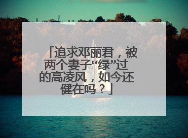 追求邓丽君，被两个妻子“绿”过的高凌风，如今还健在吗？