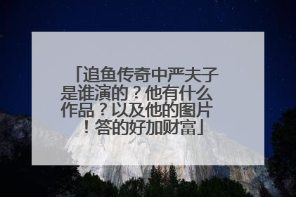 追鱼传奇中严夫子是谁演的?他有什么作品?以及他的图片!答的好加财富