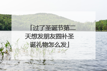 过了圣诞节第二天想发朋友圈补圣诞礼物怎么发