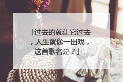 过去的就让它过去,人生就像一出戏,这首歌名是?