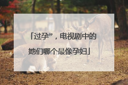 过孕”,电视剧中的她们哪个最像孕妇