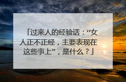 过来人的经验话：“女人正不正经，主要表现在这些事上”，是什么？